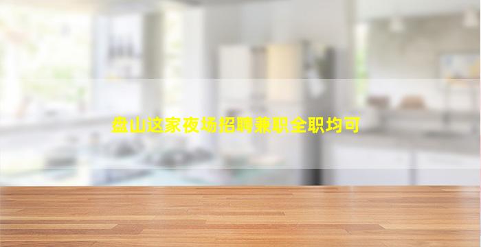 盘山这家夜场招聘兼职全职均可